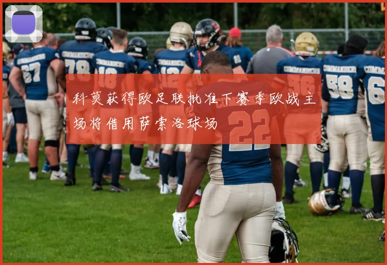 科莫获得欧足联批准下赛季欧战主场将借用萨索洛球场