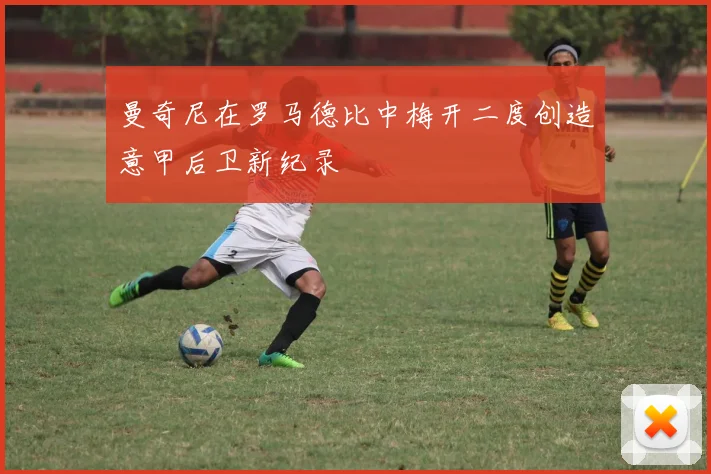 曼奇尼在罗马德比中梅开二度创造意甲后卫新纪录