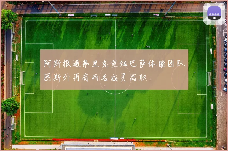阿斯报道弗里克重组巴萨体能团队图斯外再有两名成员离职