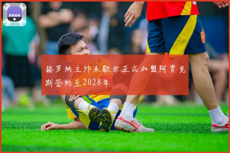 赫罗纳主帅米歇尔正式加盟阿贾克斯签约至2028年