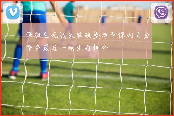 保级生死战来临狼堡与圣保利同分争夺最后一轮生存机会