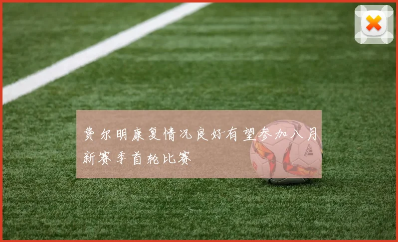 费尔明康复情况良好有望参加八月新赛季首轮比赛