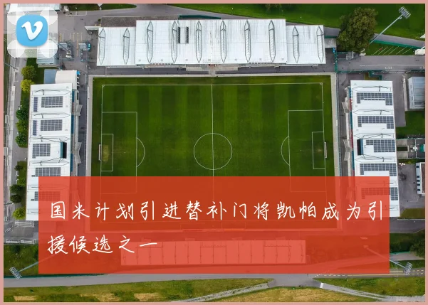 国米计划引进替补门将凯帕成为引援候选之一