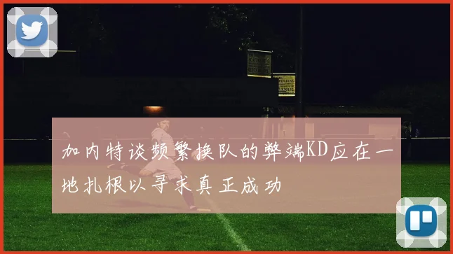加内特谈频繁换队的弊端KD应在一地扎根以寻求真正成功
