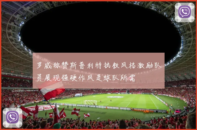 罗威称赞斯普利特执教风格激励队员展现强硬作风是球队所需